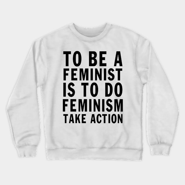 Designed for Feminist | To Be A Feminist Is To Do Feminism Take Action Crewneck Sweatshirt by hothippo